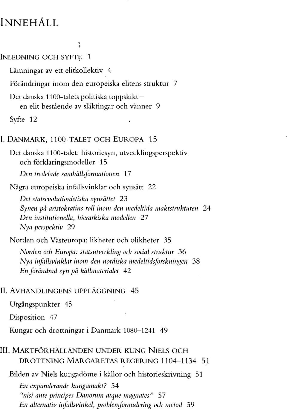DANMARK, IIOO-TALET OCH EUROPA 15 Det danska 1100-talet: historiesyn, utvecklingsperspektiv och förklaringsmodeller 15 Den tredelade samhällsformationen 17 Några europeiska infallsvinklar och synsätt