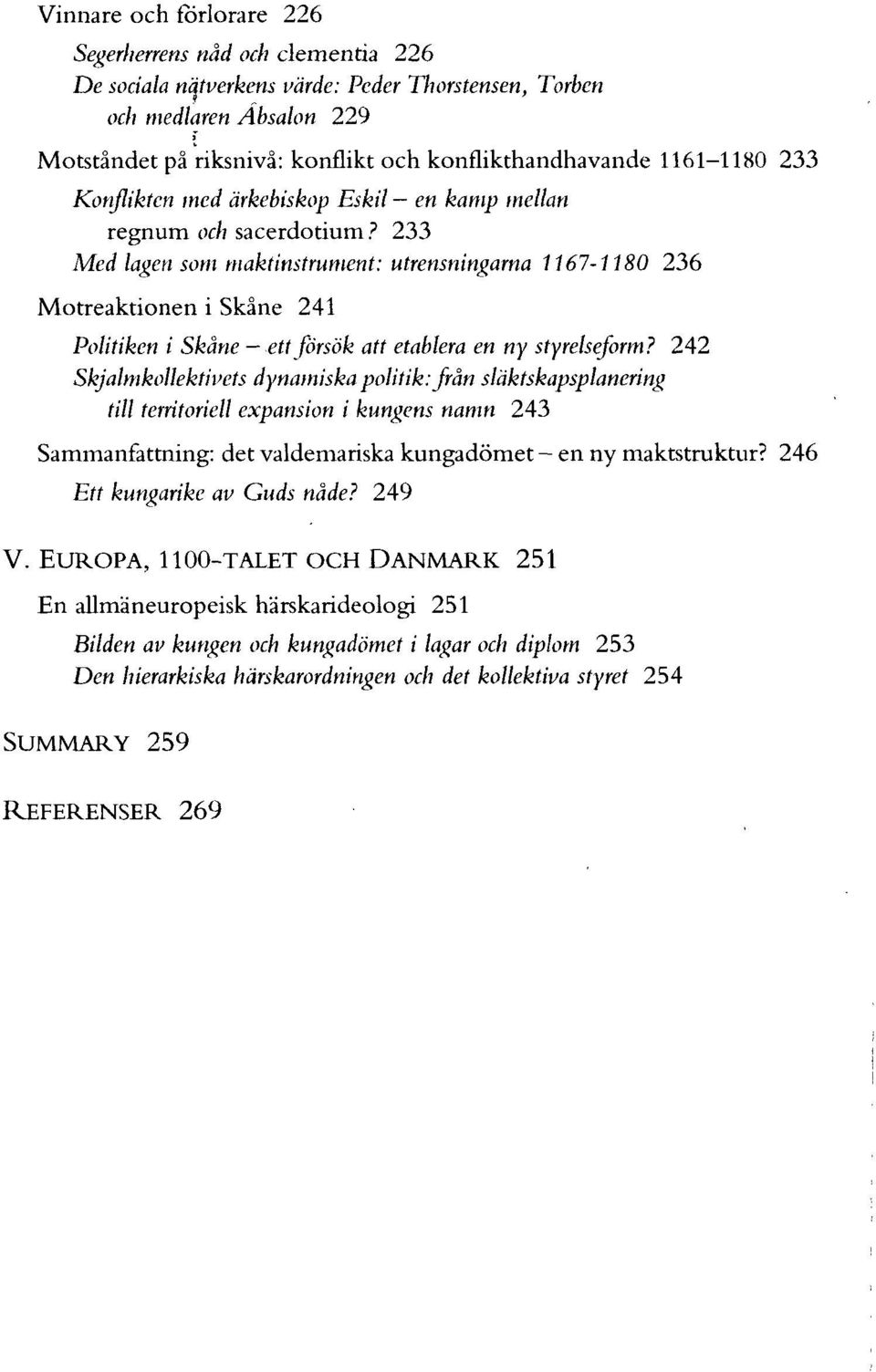 233 Med lagen som maktinstrument: utrensningarna 1167-1180 236 Motreaktionen i Skåne 241 Politiken i Skåne ett försök att etablera en ny styrelseform?