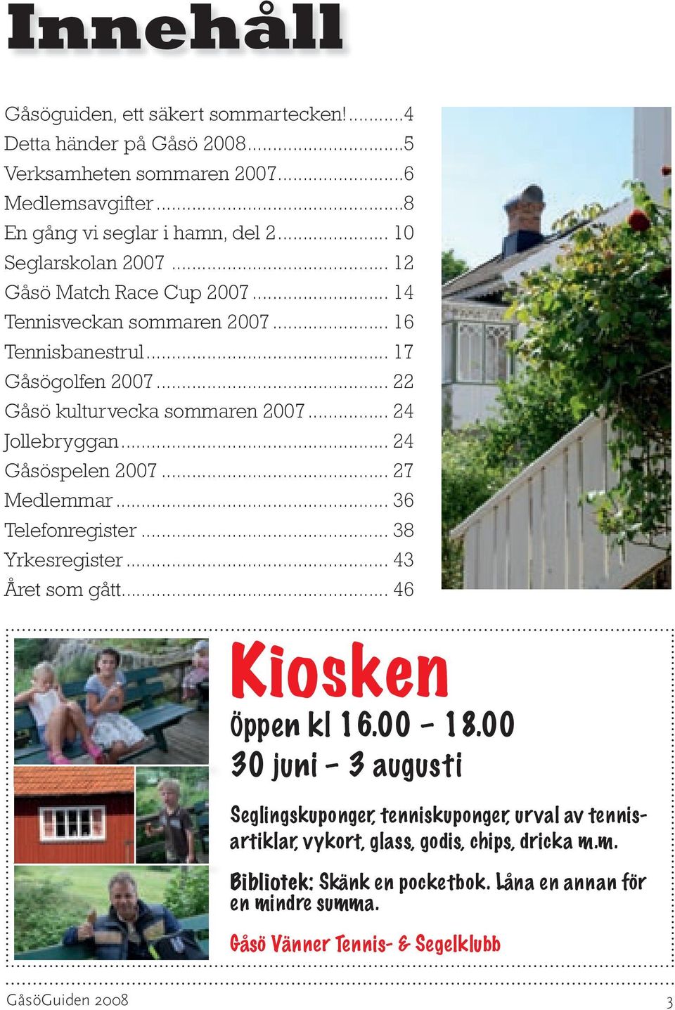 .. 24 Jollebryggan... 24 Gåsöspelen 2007... 27 Medlemmar... 36 Telefonregister... 38 Yrkesregister... 43 Året som gått...... 46 Kiosken Öppen kl 16.00 18.