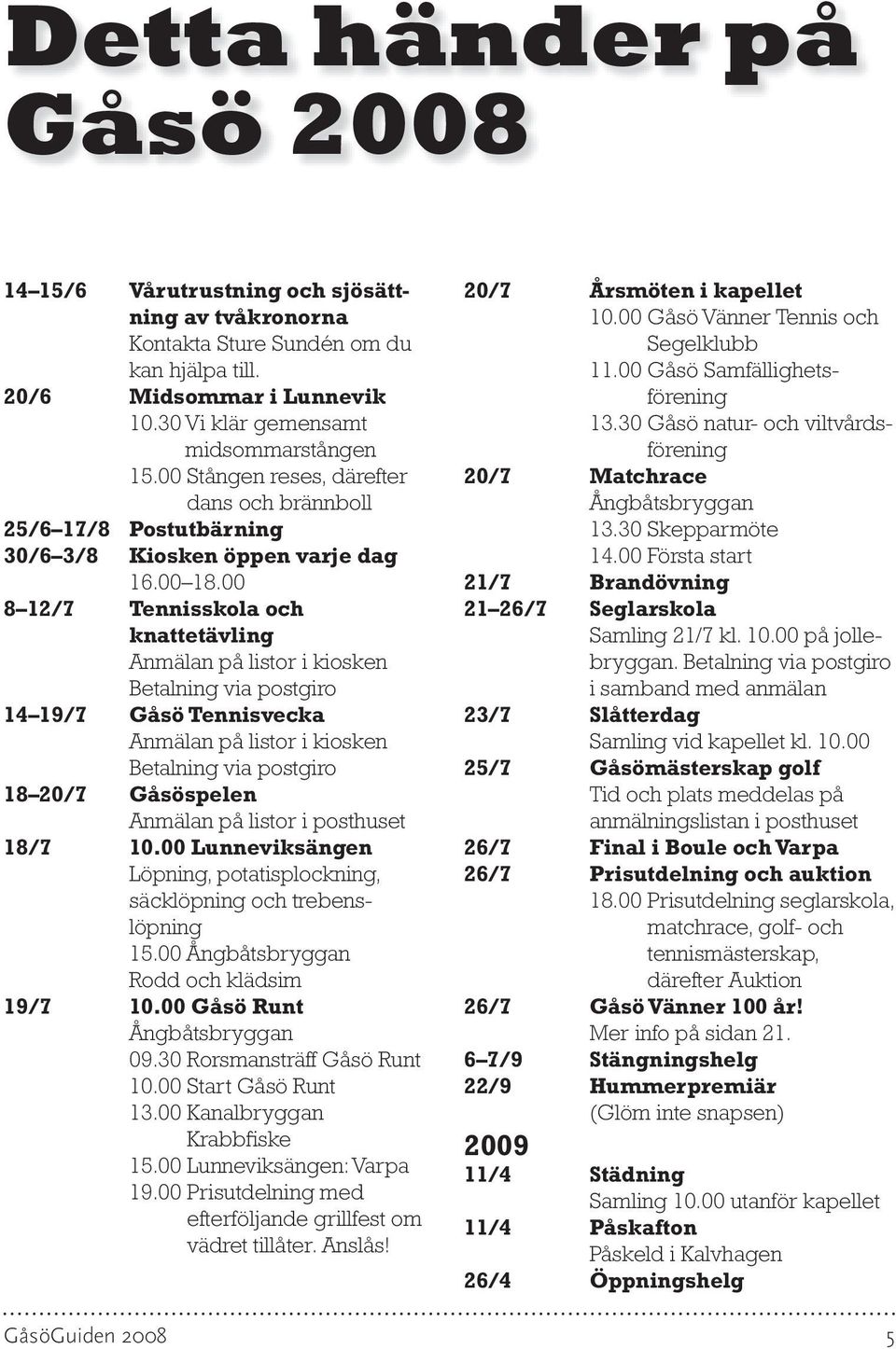 00 8 12/7 tennisskola och knattetävling Anmälan på listor i kiosken Betalning via postgiro 14 19/7 Gåsö tennisvecka Anmälan på listor i kiosken Betalning via postgiro 18 20/7 Gåsöspelen Anmälan på