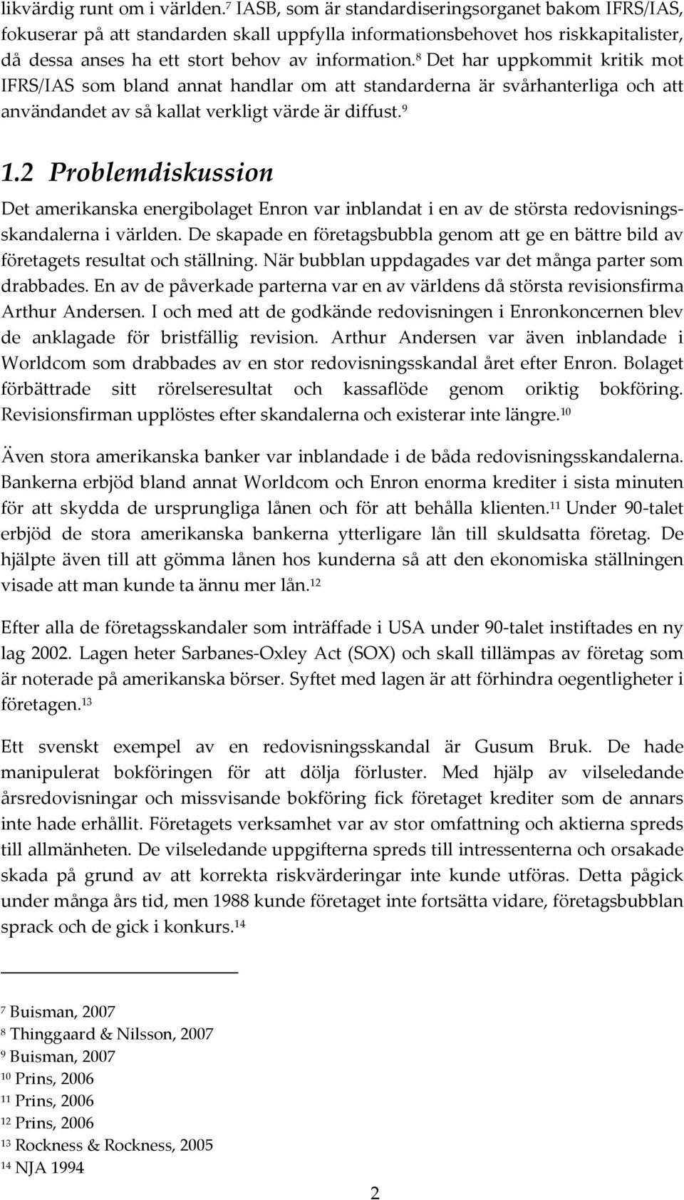 8 Det har uppkommit kritik mot IFRS/IAS som bland annat handlar om att standarderna är svårhanterliga och att användandet av så kallat verkligt värde är diffust. 9 1.