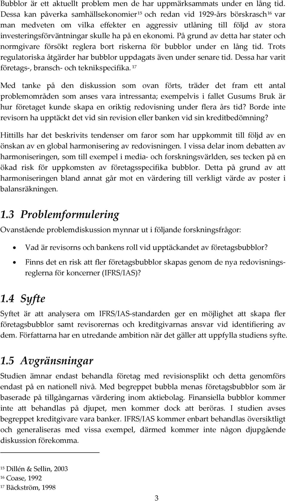 ekonomi. På grund av detta har stater och normgivare försökt reglera bort riskerna för bubblor under en lång tid. Trots regulatoriska åtgärder har bubblor uppdagats även under senare tid.