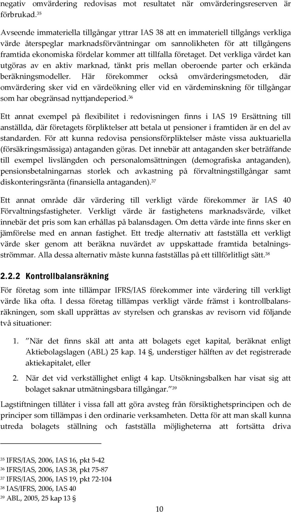 kommer att tillfalla företaget. Det verkliga värdet kan utgöras av en aktiv marknad, tänkt pris mellan oberoende parter och erkända beräkningsmodeller.