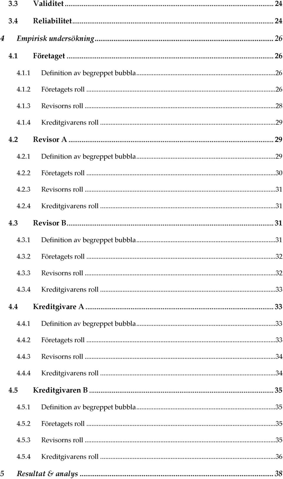 3.3 Revisorns roll...32 4.3.4 Kreditgivarens roll...33 4.4 Kreditgivare A... 33 4.4.1 Definition av begreppet bubbla...33 4.4.2 Företagets roll...33 4.4.3 Revisorns roll...34 4.4.4 Kreditgivarens roll...34 4.5 Kreditgivaren B.