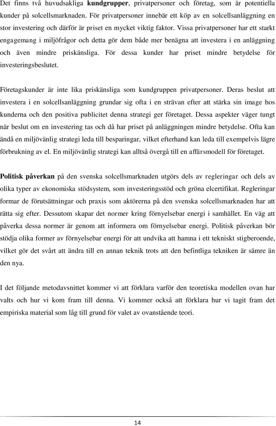 Vissa privatpersoner har ett starkt engagemang i miljöfrågor och detta gör dem både mer benägna att investera i en anläggning och även mindre priskänsliga.