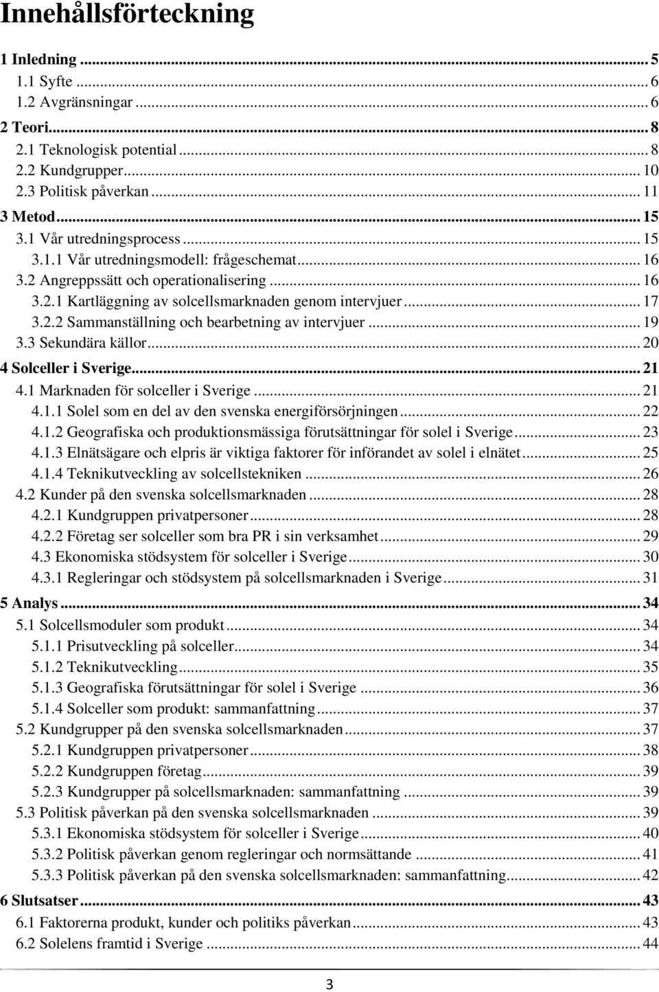 .. 19 3.3 Sekundära källor... 20 4 Solceller i Sverige... 21 4.1 Marknaden för solceller i Sverige... 21 4.1.1 Solel som en del av den svenska energiförsörjningen... 22 4.1.2 Geografiska och produktionsmässiga förutsättningar för solel i Sverige.