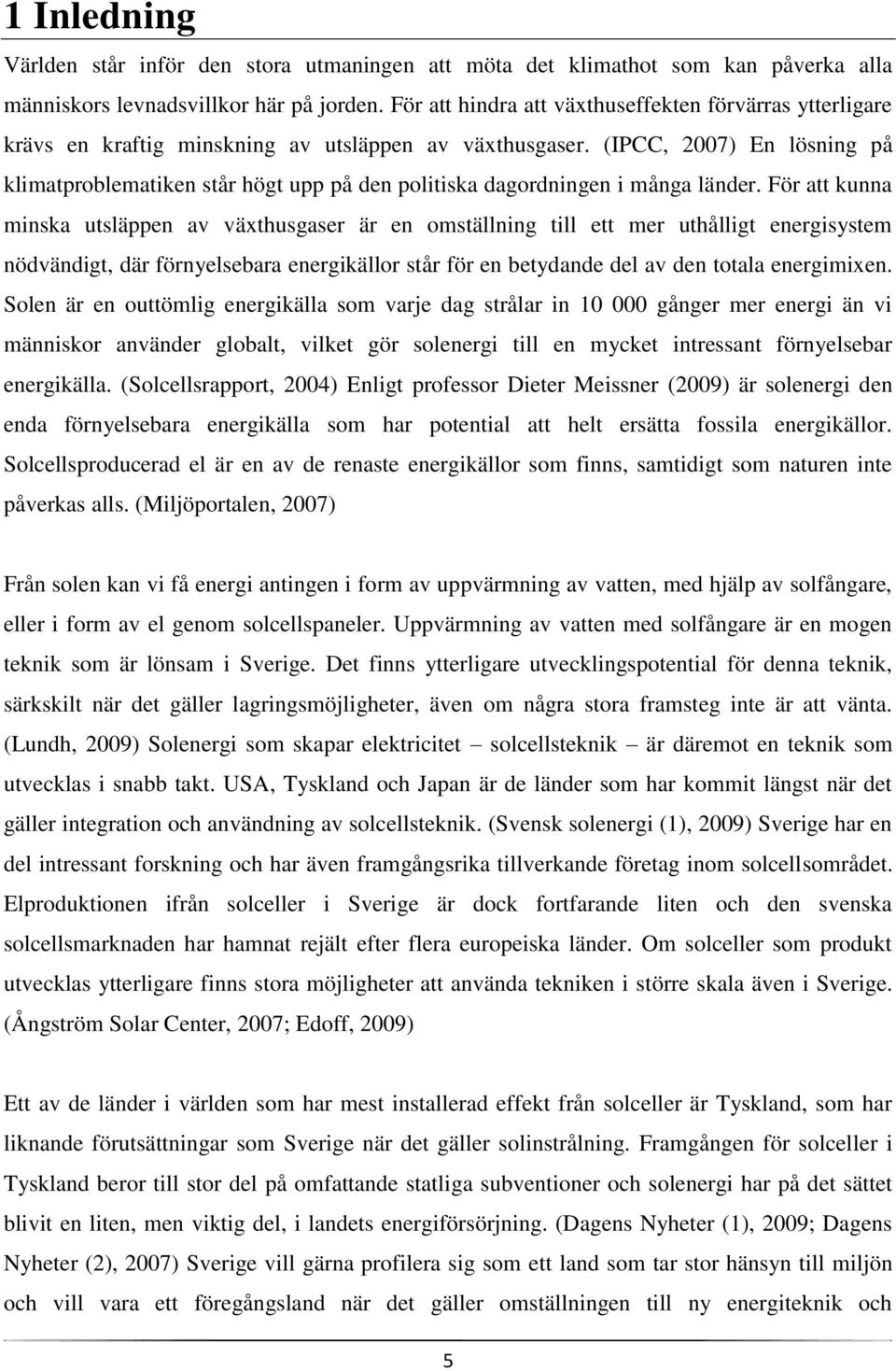 (IPCC, 2007) En lösning på klimatproblematiken står högt upp på den politiska dagordningen i många länder.