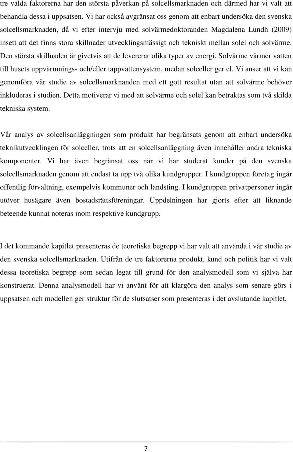 utvecklingsmässigt och tekniskt mellan solel och solvärme. Den största skillnaden är givetvis att de levererar olika typer av energi.