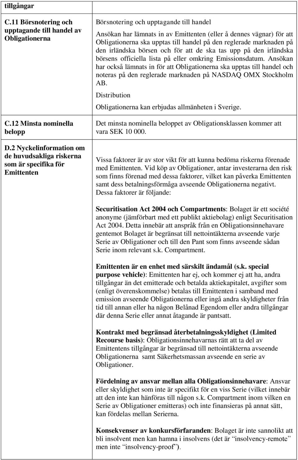 Obligationerna ska upptas till handel på den reglerade marknaden på den irländska börsen och för att de ska tas upp på den irländska börsens officiella lista på eller omkring Emissionsdatum.