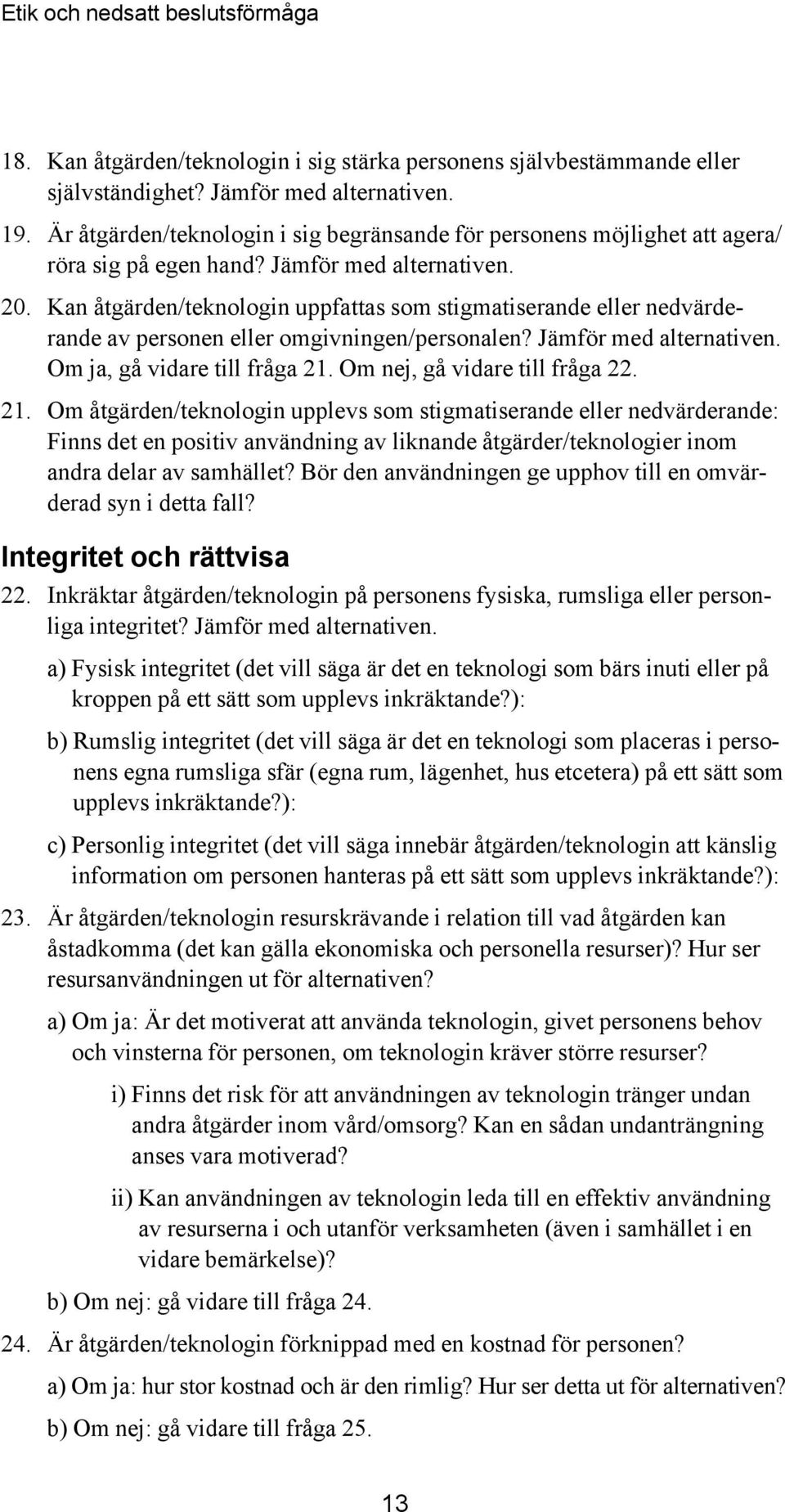 Kan åtgärden/teknologin uppfattas som stigmatiserande eller nedvärderande av personen eller omgivningen/personalen? Jämför med alternativen. Om ja, gå vidare till fråga 21.