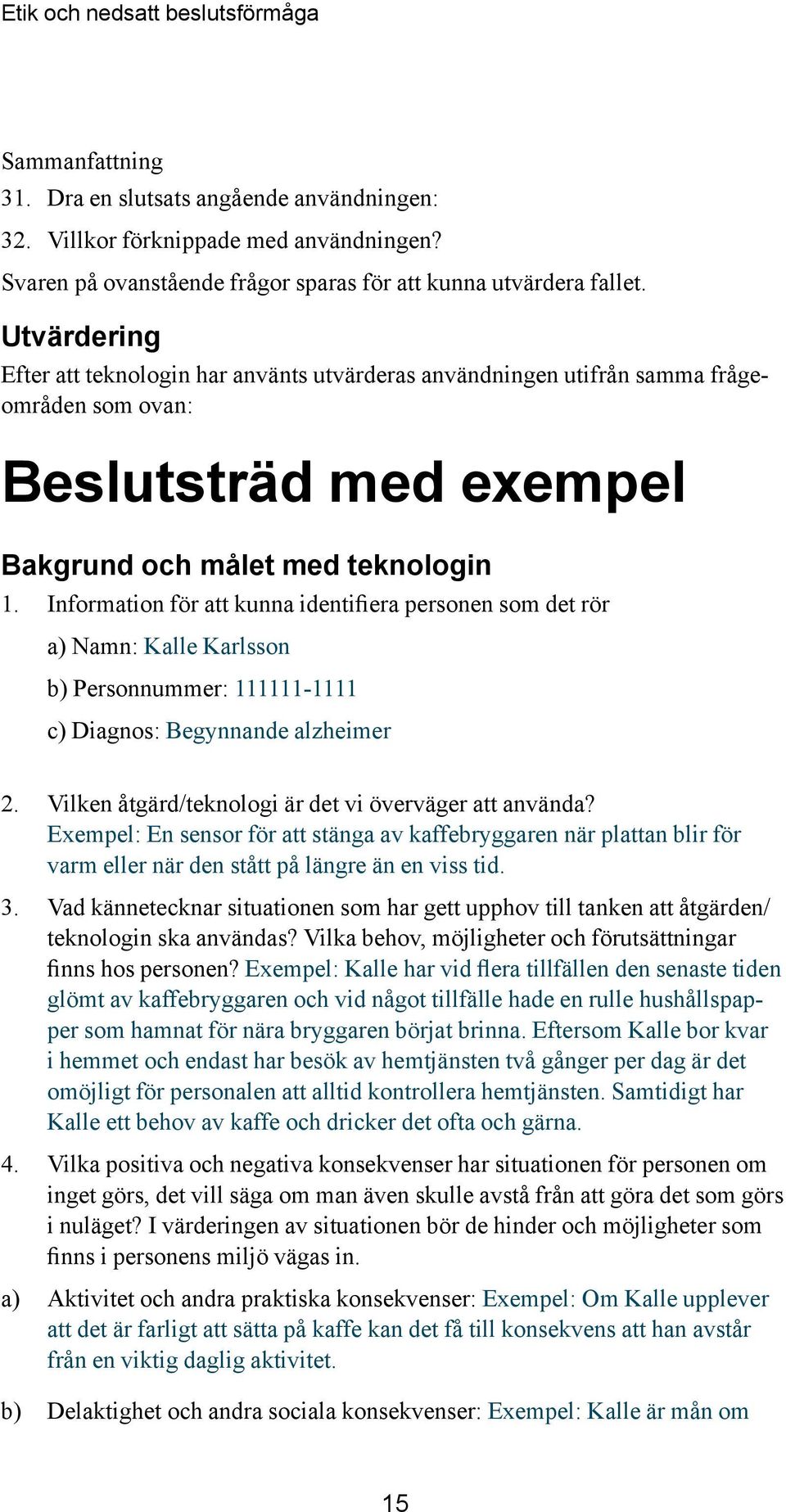 Information för att kunna identifiera personen som det rör a) Namn: Kalle Karlsson b) Personnummer: 111111-1111 c) Diagnos: Begynnande alzheimer 2.