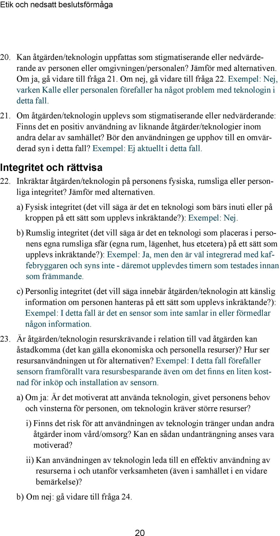 Om åtgärden/teknologin upplevs som stigmatiserande eller nedvärderande: Finns det en positiv användning av liknande åtgärder/teknologier inom andra delar av samhället?