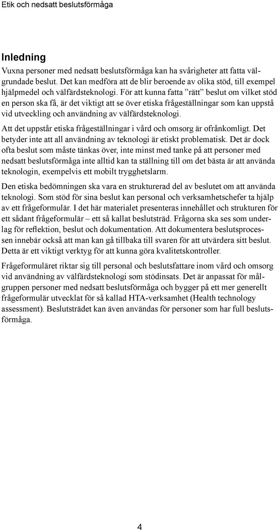 För att kunna fatta rätt beslut om vilket stöd en person ska få, är det viktigt att se över etiska frågeställningar som kan uppstå vid utveckling och användning av välfärdsteknologi.