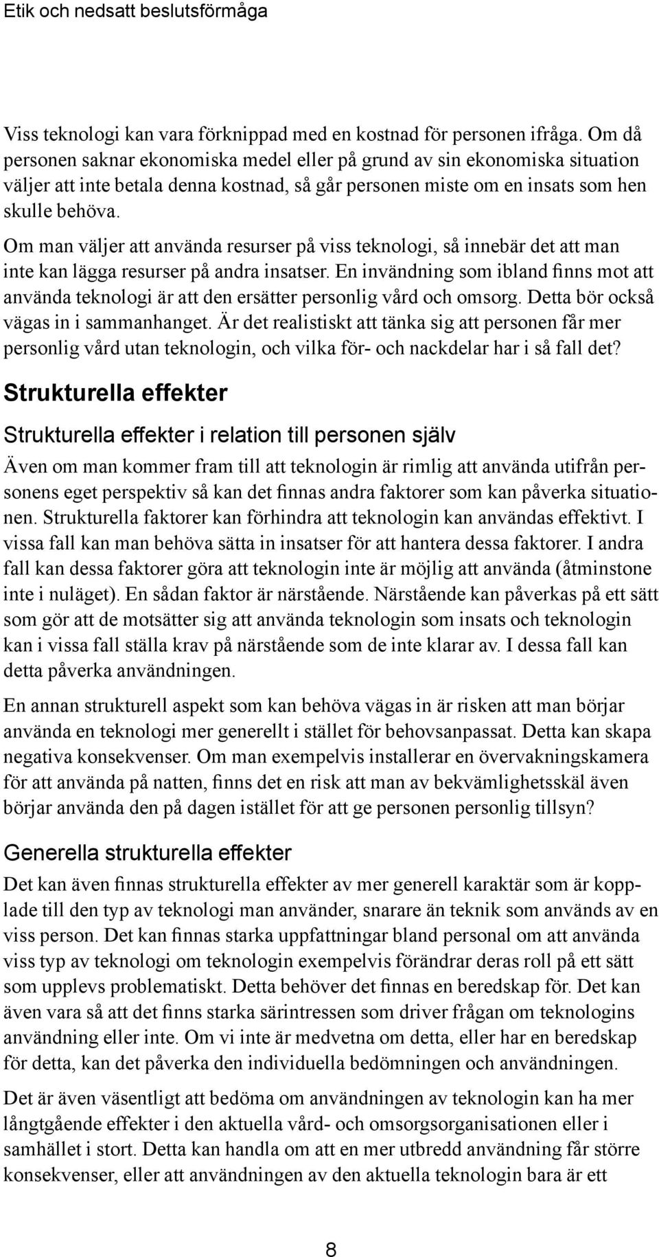 Om man väljer att använda resurser på viss teknologi, så innebär det att man inte kan lägga resurser på andra insatser.