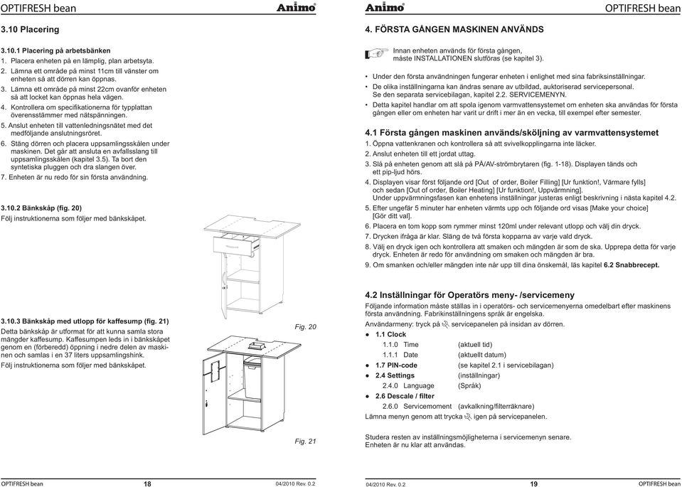 Anslut enheten till vattenledningsnätet med det medföljande anslutningsröret. 6. Stäng dörren och placera uppsamlingsskålen under maskinen.