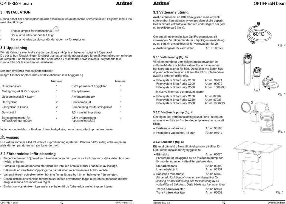 Uppackning För att förhindra eventuella skador på ditt nya inköp är enheten omsorgsfullt förpackad. Du bör ta bort förpackningen försiktigt utan att använda några skarpa föremål.