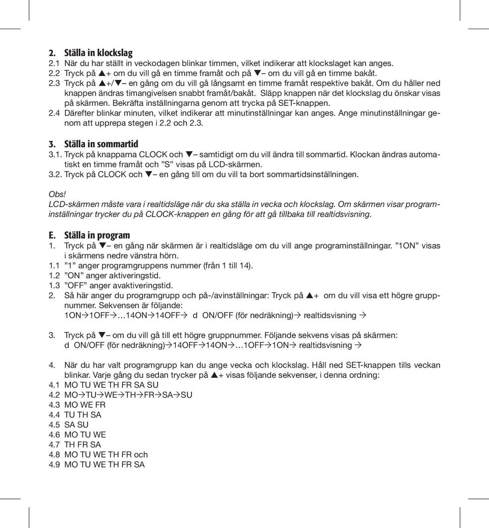 Släpp knappen när det klockslag du önskar visas på skärmen. Bekräfta inställningarna genom att trycka på SET-knappen. 2.4 Därefter blinkar minuten, vilket indikerar att minutinställningar kan anges.