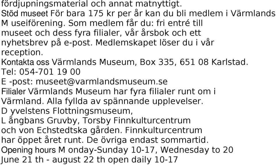Kontakta oss Värmlands Museum, Box 335, 651 08 Karlstad. Tel: 054-701 19 00 E -post: museet@varmlandsmuseum.se Filialer Värmlands Museum har fyra filialer runt om i Värmland.