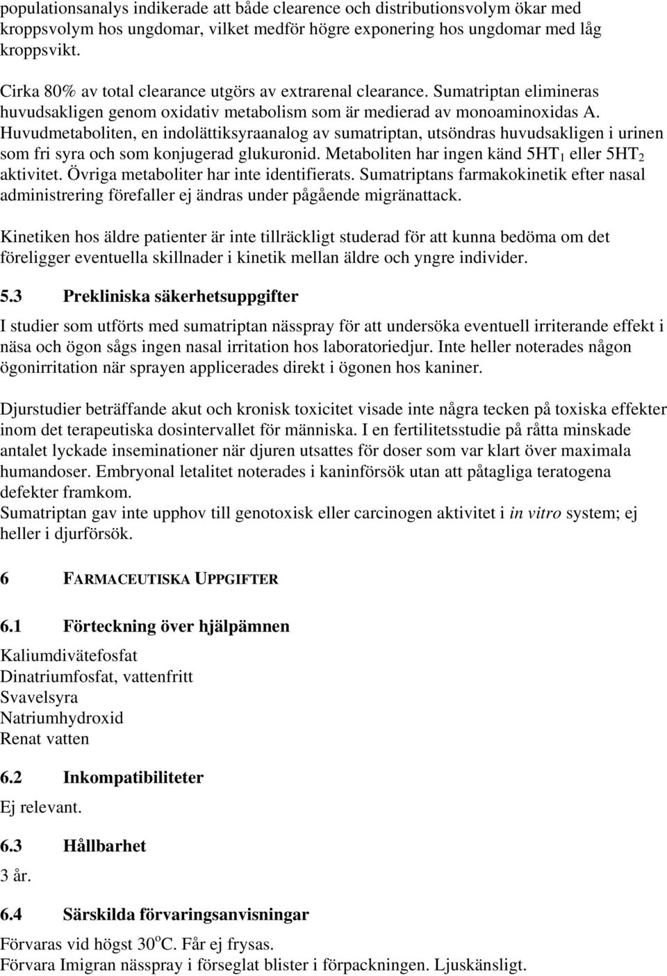 Huvudmetaboliten, en indolättiksyraanalog av sumatriptan, utsöndras huvudsakligen i urinen som fri syra och som konjugerad glukuronid. Metaboliten har ingen känd 5HT 1 eller 5HT 2 aktivitet.