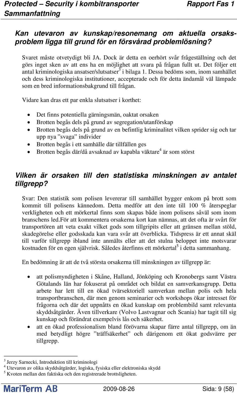 Dessa bedöms som, inom samhället och dess kriminologiska institutioner, accepterade och för detta ändamål väl lämpade som en bred informationsbakgrund till frågan.