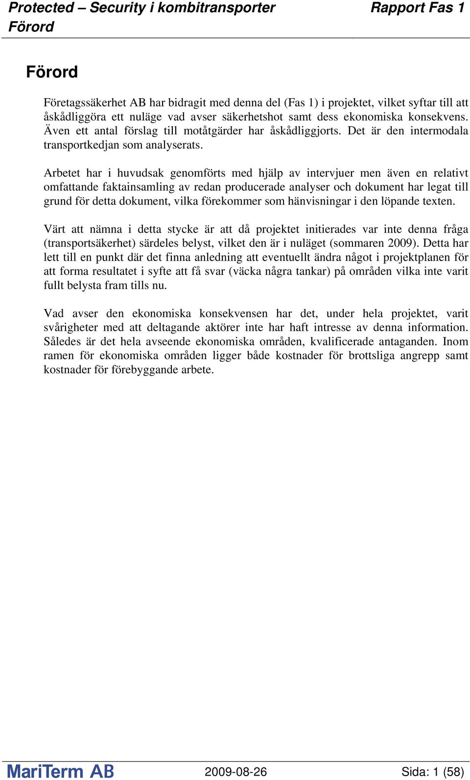 Arbetet har i huvudsak genomförts med hjälp av intervjuer men även en relativt omfattande faktainsamling av redan producerade analyser och dokument har legat till grund för detta dokument, vilka