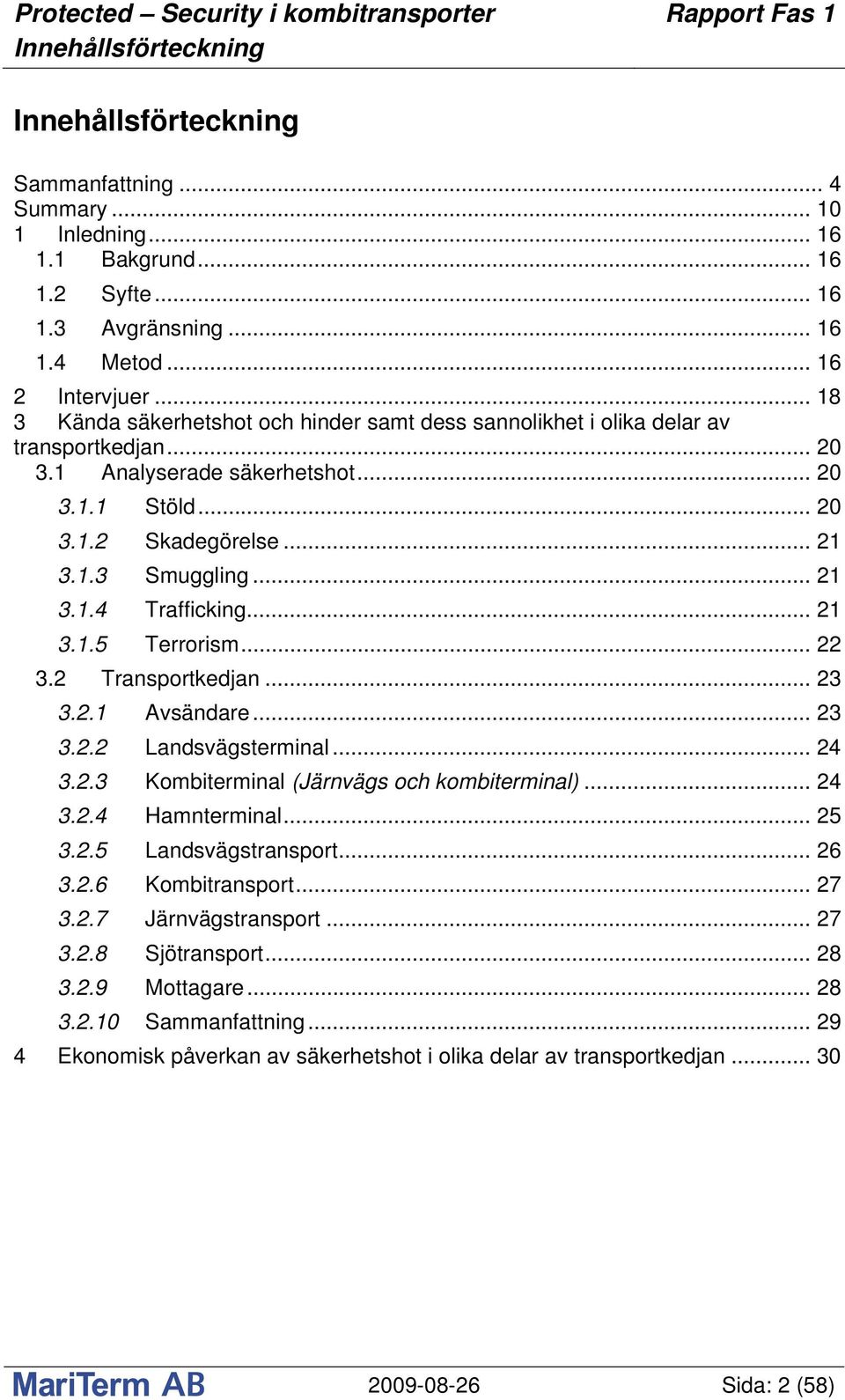 .. 21 3.1.5 Terrorism... 22 3.2 Transportkedjan... 23 3.2.1 Avsändare... 23 3.2.2 Landsvägsterminal... 24 3.2.3 Kombiterminal (Järnvägs och kombiterminal)... 24 3.2.4 Hamnterminal... 25 3.2.5 Landsvägstransport.