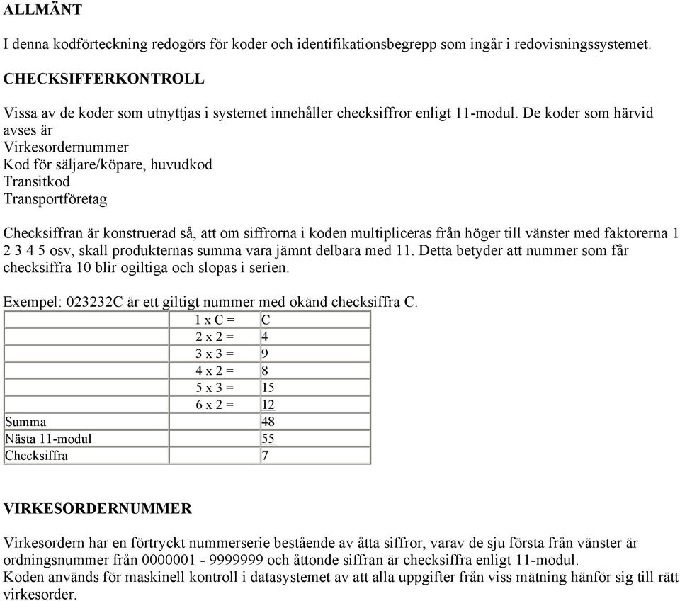 De koder som härvid avses är Virkesordernummer Kod för säljare/köpare, huvudkod Transitkod Transportföretag Checksiffran är konstruerad så, att om siffrorna i koden multipliceras från höger till