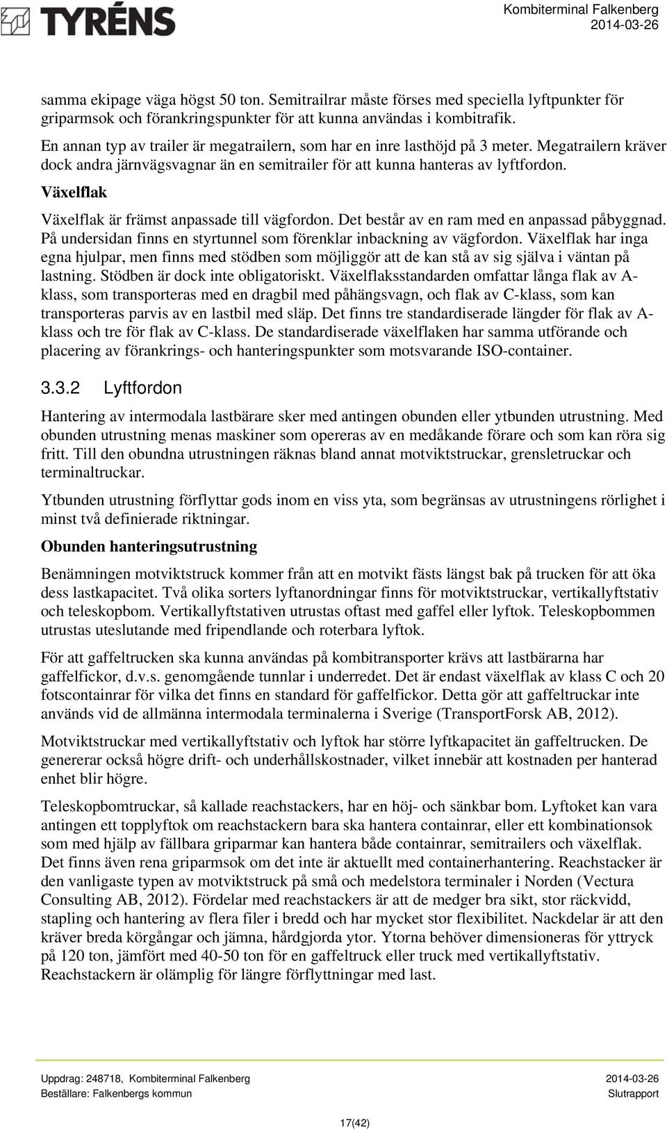 Växelflak Växelflak är främst anpassade till vägfordon. Det består av en ram med en anpassad påbyggnad. På undersidan finns en styrtunnel som förenklar inbackning av vägfordon.