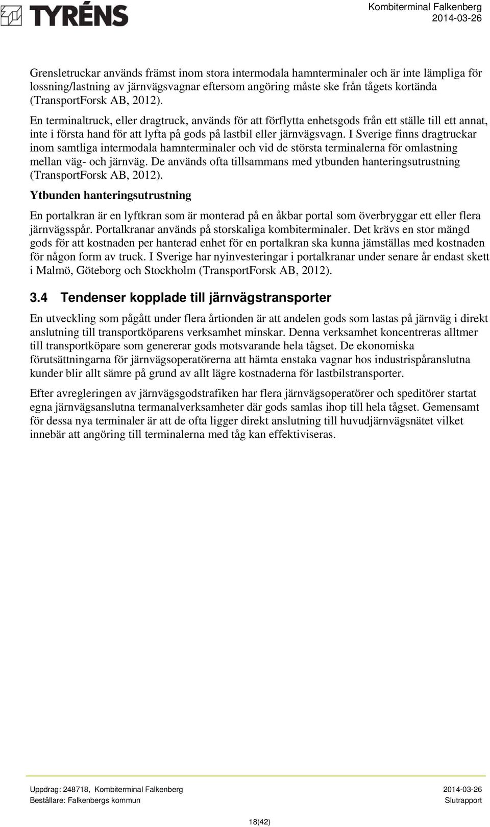 I Sverige finns dragtruckar inom samtliga intermodala hamnterminaler och vid de största terminalerna för omlastning mellan väg- och järnväg.