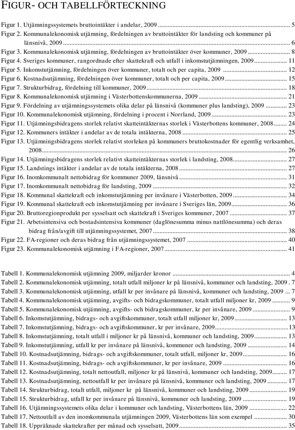 .. 8 Figur 4. Sveriges kommuner, rangordnade efter skattekraft och utfall i inkomstutjämningen, 2009... 11 Figur 5. Inkomstutjämning, fördelningen över kommuner, totalt och per capita, 2009.