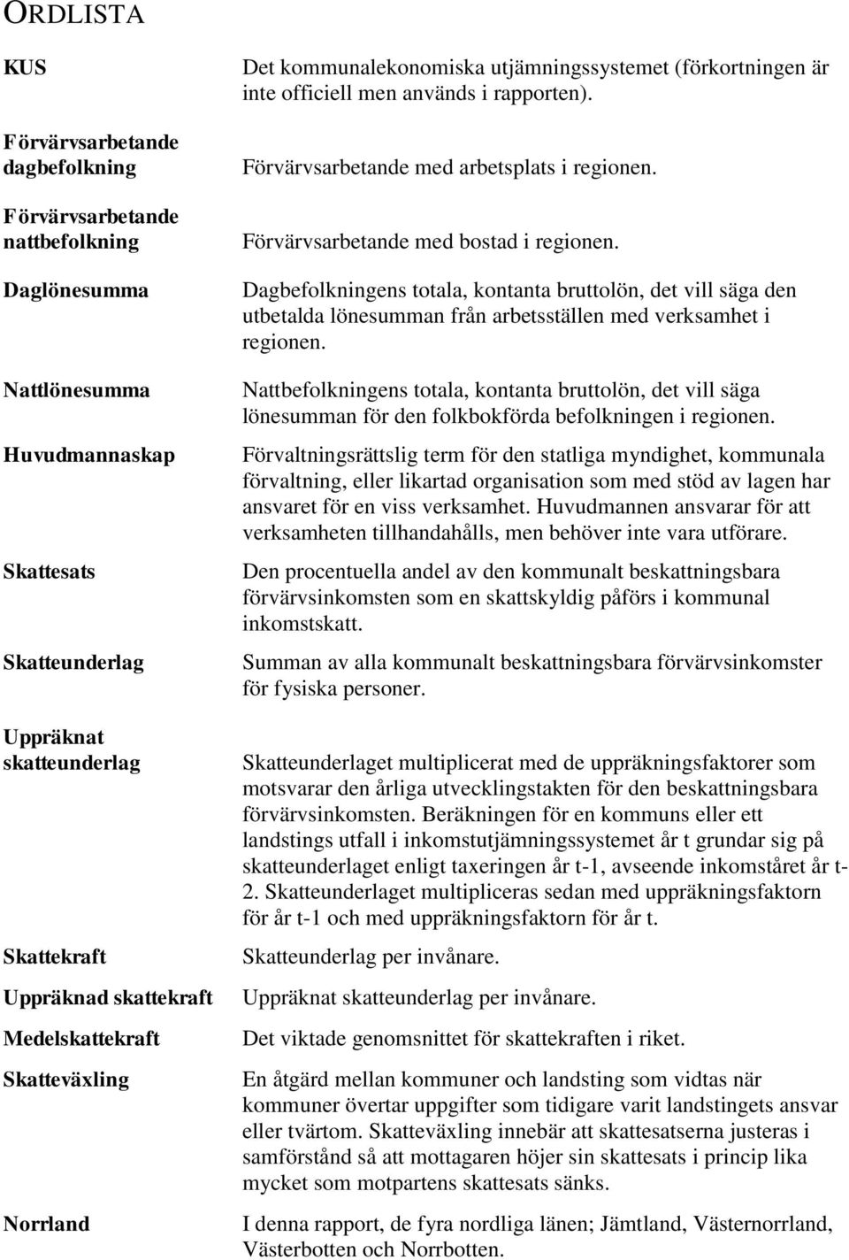 Förvärvsarbetande med bostad i regionen. Dagbefolkningens totala, kontanta bruttolön, det vill säga den utbetalda lönesumman från arbetsställen med verksamhet i regionen.