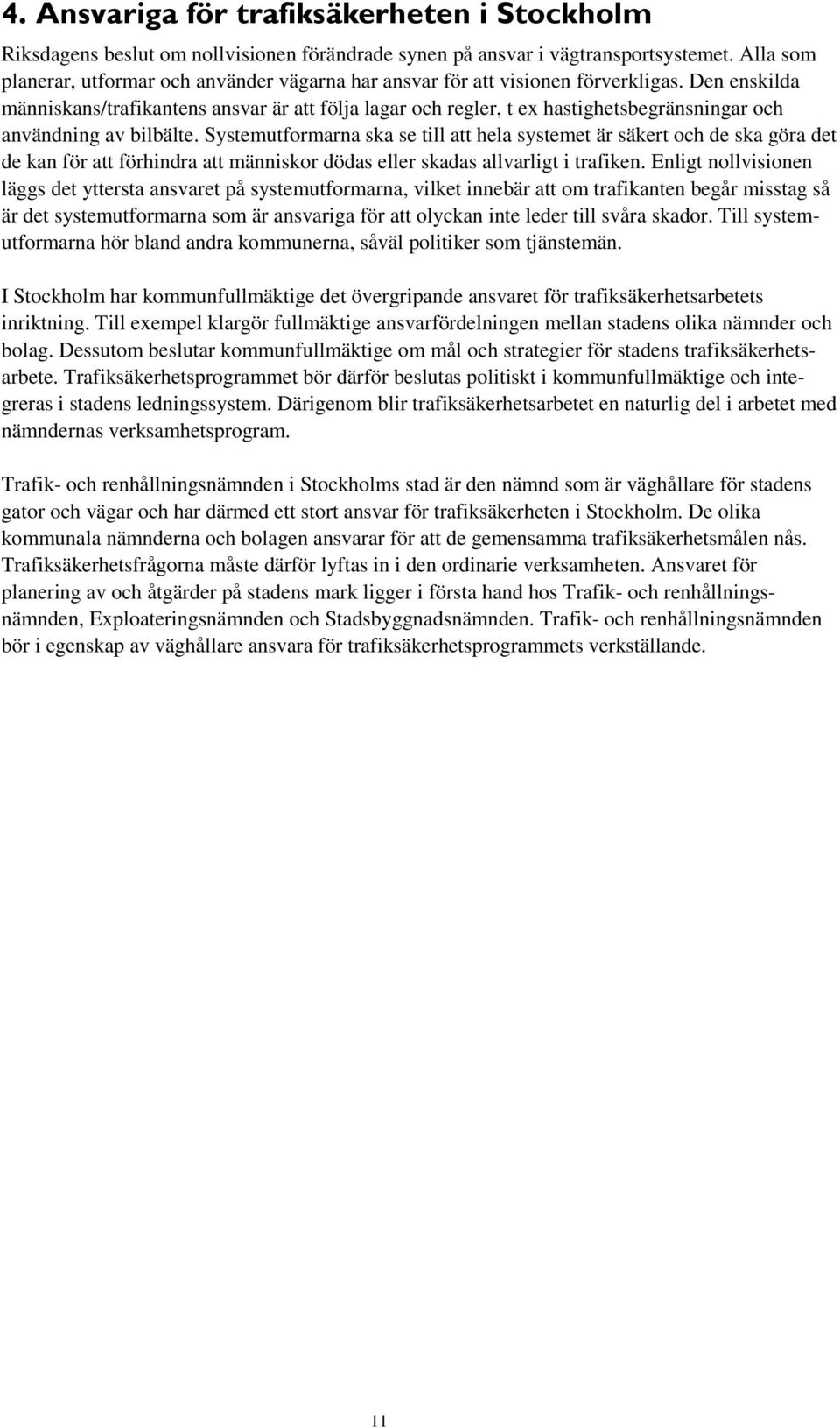 Den enskilda människans/trafikantens ansvar är att följa lagar och regler, t ex hastighetsbegränsningar och användning av bilbälte.