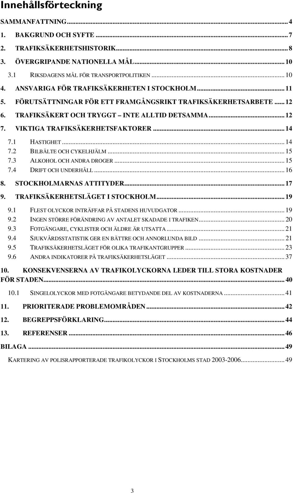 VIKTIGA TRAFIKSÄKERHETSFAKTORER... 14 7.1 HASTIGHET... 14 7.2 BILBÄLTE OCH CYKELHJÄLM... 15 7.3 ALKOHOL OCH ANDRA DROGER... 15 7.4 DRIFT OCH UNDERHÅLL... 16 8. STOCKHOLMARNAS ATTITYDER... 17 9.