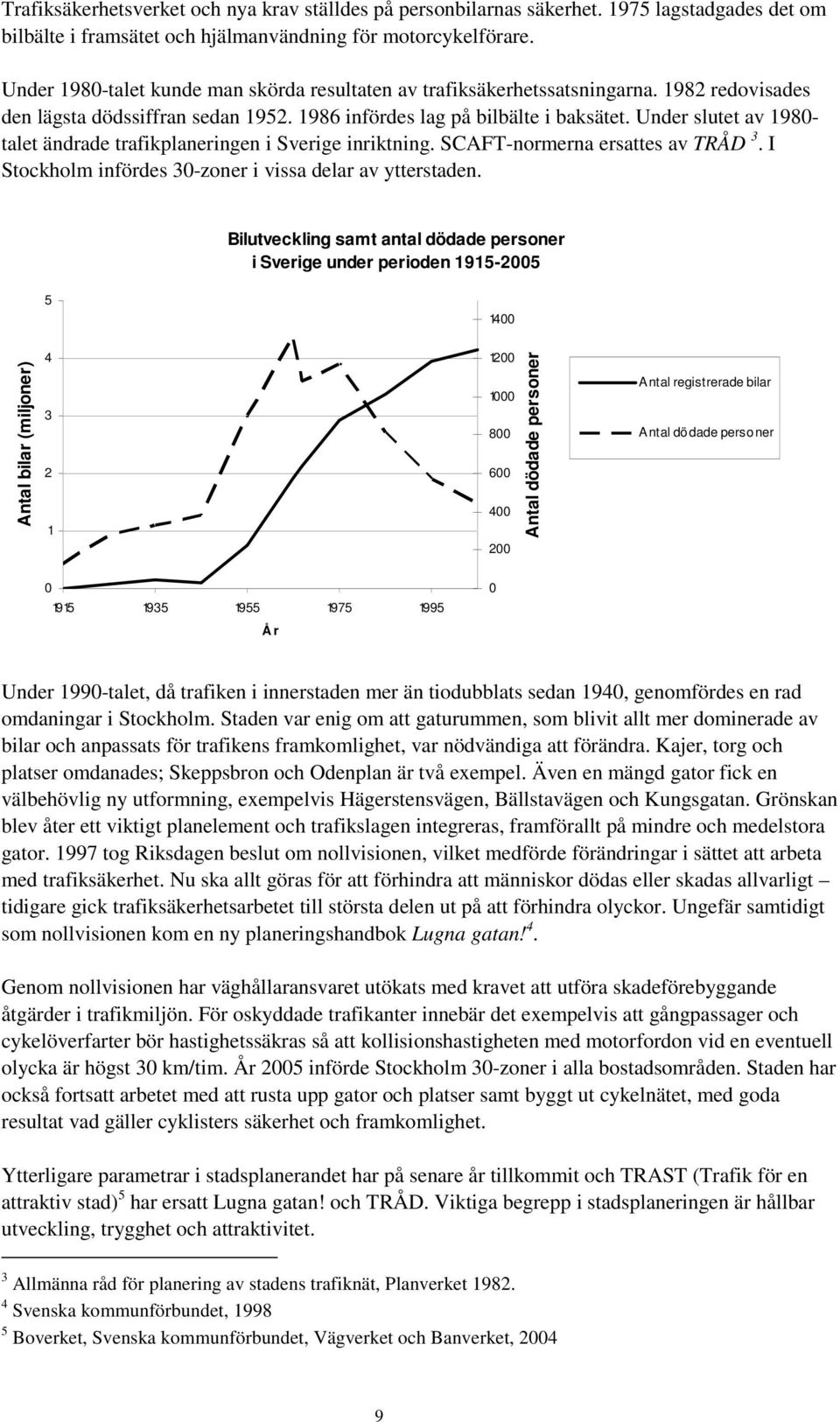 Under slutet av 1980- talet ändrade trafikplaneringen i Sverige inriktning. SCAFT-normerna ersattes av TRÅD 3. I Stockholm infördes 30-zoner i vissa delar av ytterstaden.