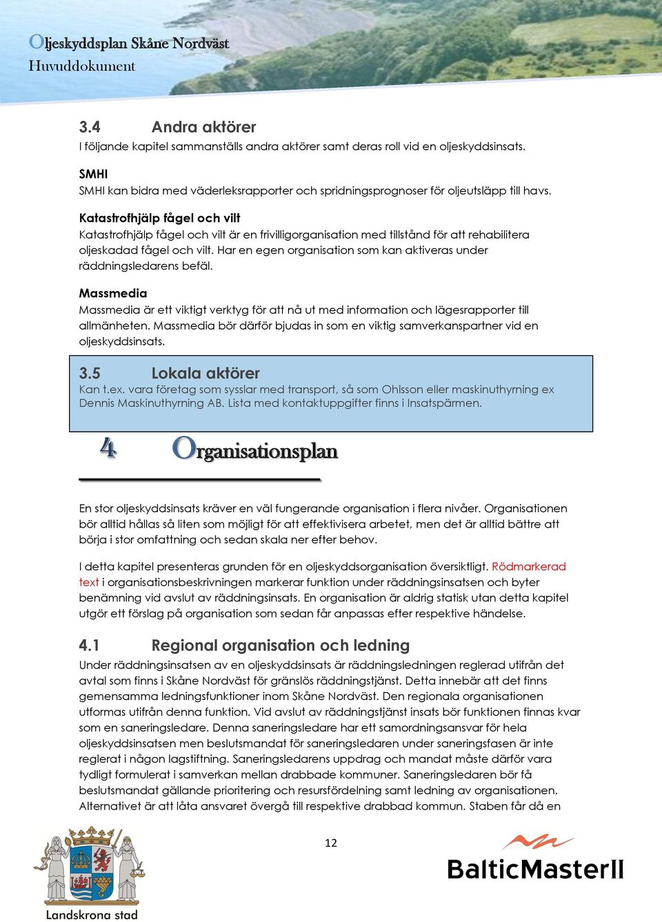 Har en egen organisation som kan aktiveras under räddningsledarens befäl. Massmedia Massmedia är ett viktigt verktyg för att nå ut med information och lägesrapporter till allmänheten.