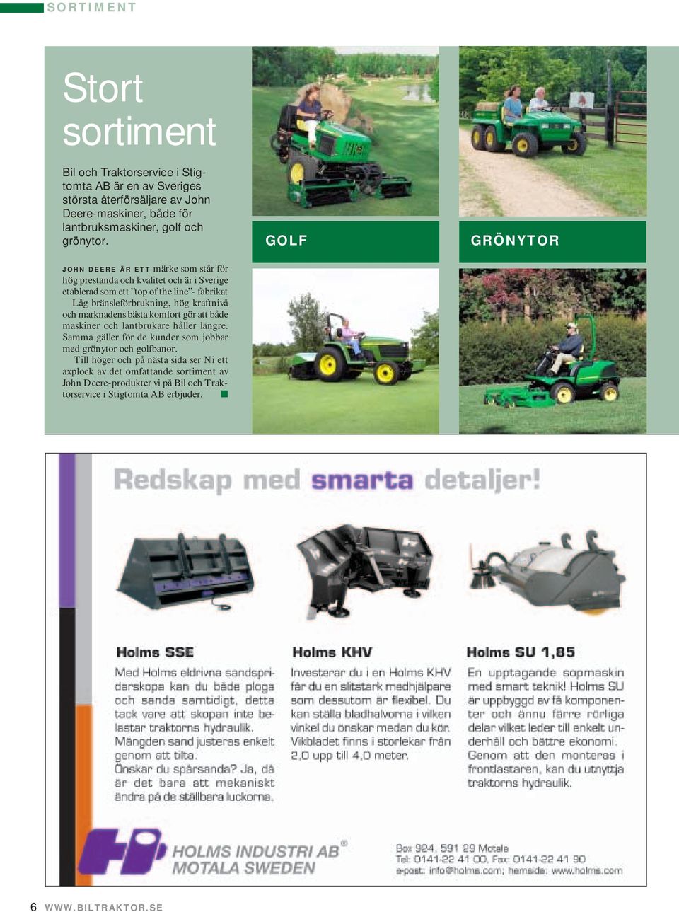 JOHN DEERE ÄR ETT märke som står för hög prestanda och kvalitet och är i Sverige etablerad som ett top of the line - fabrikat Låg bränsleförbrukning, hög kraftnivå och