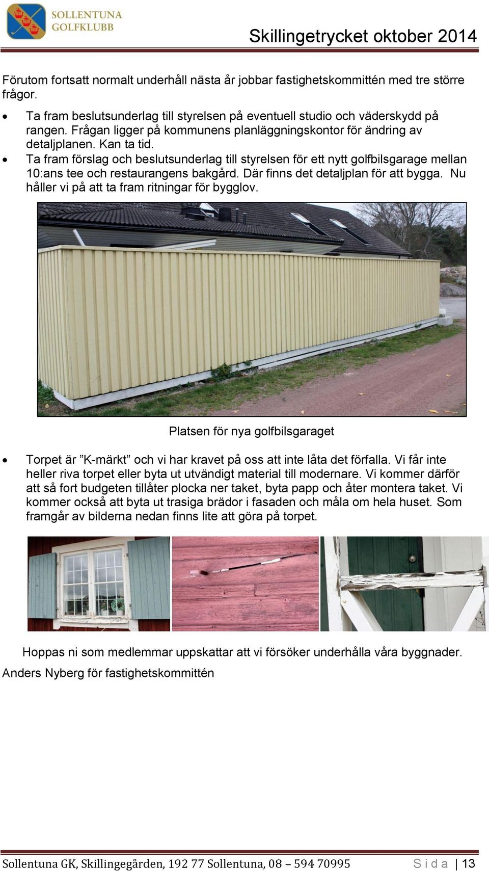 Ta fram förslag och beslutsunderlag till styrelsen för ett nytt golfbilsgarage mellan 10:ans tee och restaurangens bakgård. Där finns det detaljplan för att bygga.