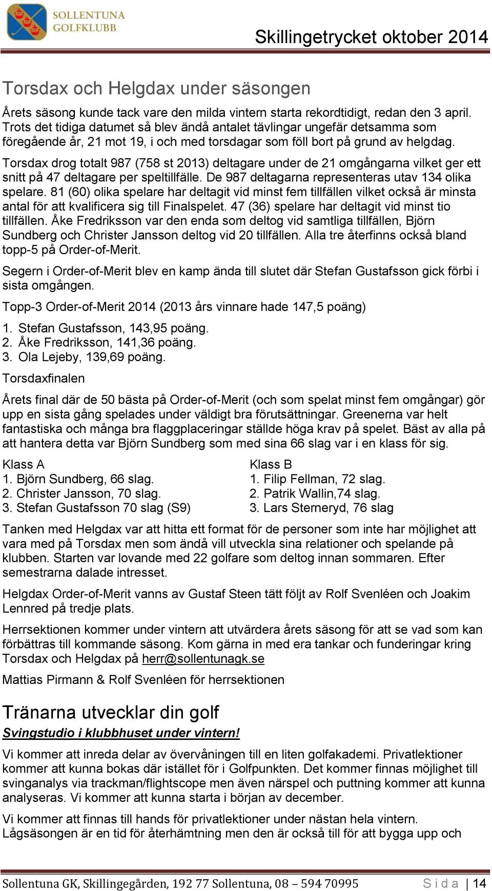 Torsdax drog totalt 987 (758 st 2013) deltagare under de 21 omgångarna vilket ger ett snitt på 47 deltagare per speltillfälle. De 987 deltagarna representeras utav 134 olika spelare.