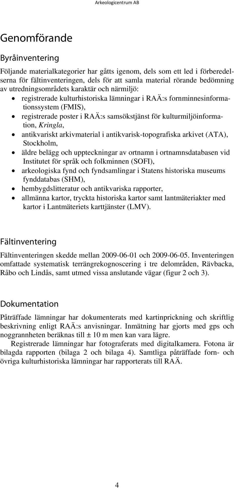 Kringla, antikvariskt arkivmaterial i antikvarisk-topografiska arkivet (ATA), Stockholm, äldre belägg och uppteckningar av ortnamn i ortnamnsdatabasen vid Institutet för språk och folkminnen (SOFI),