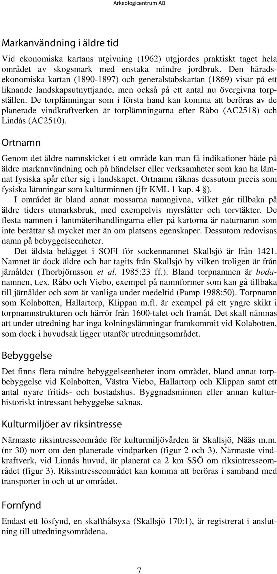 De torplämningar som i första hand kan komma att beröras av de planerade vindkraftverken är torplämningarna efter Råbo (AC2518) och Lindås (AC2510).