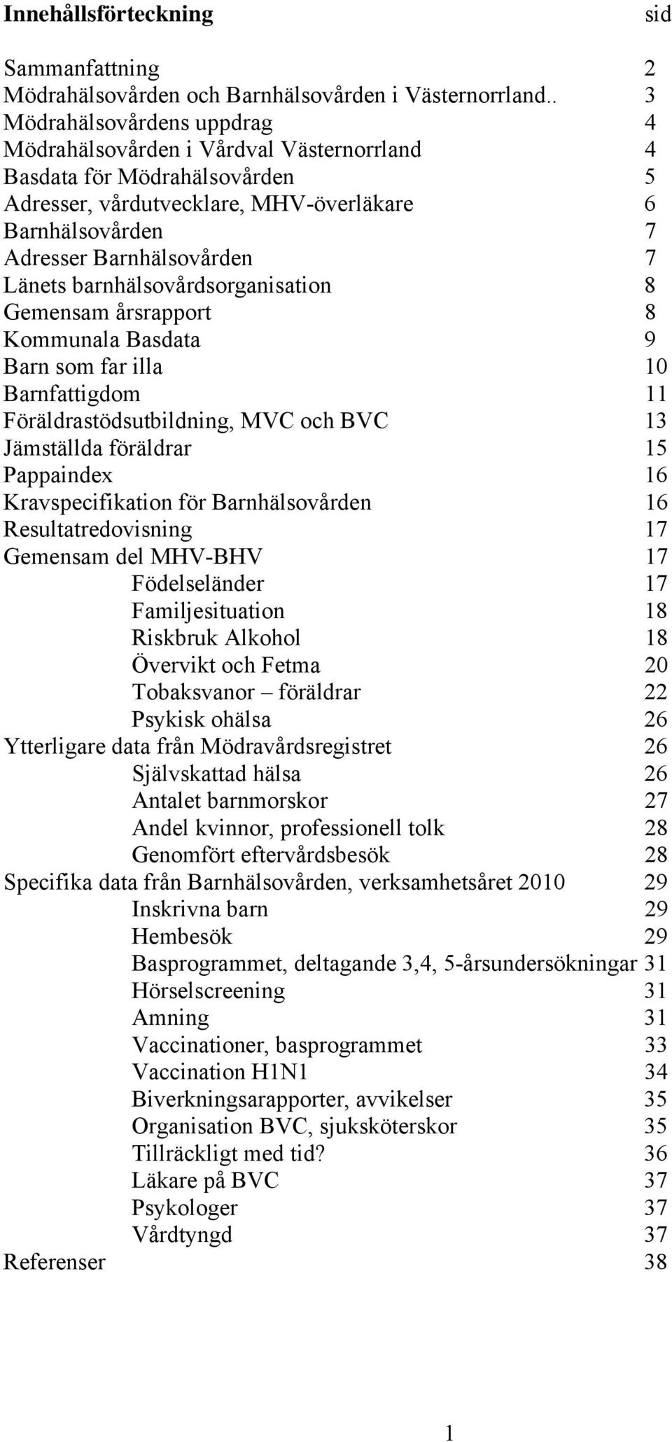 barnhälsovårdsorganisation 8 Gemensam årsrapport 8 Kommunala Basdata 9 Barn som far illa 10 Barnfattigdom 11 Föräldrastödsutbildning, MVC och BVC 13 Jämställda föräldrar 15 Pappaindex 1