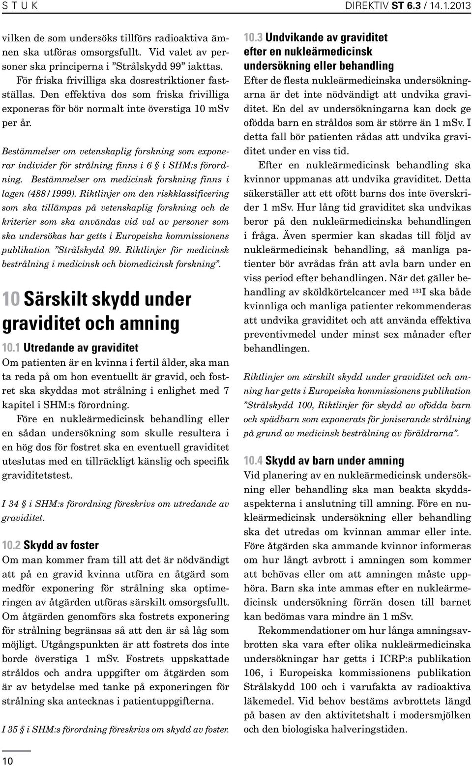 Bestämmelser om vetenskaplig forskning som exponerar individer för strålning finns i 6 i SHM:s förordning. Bestämmelser om medicinsk forskning finns i lagen (488/1999).