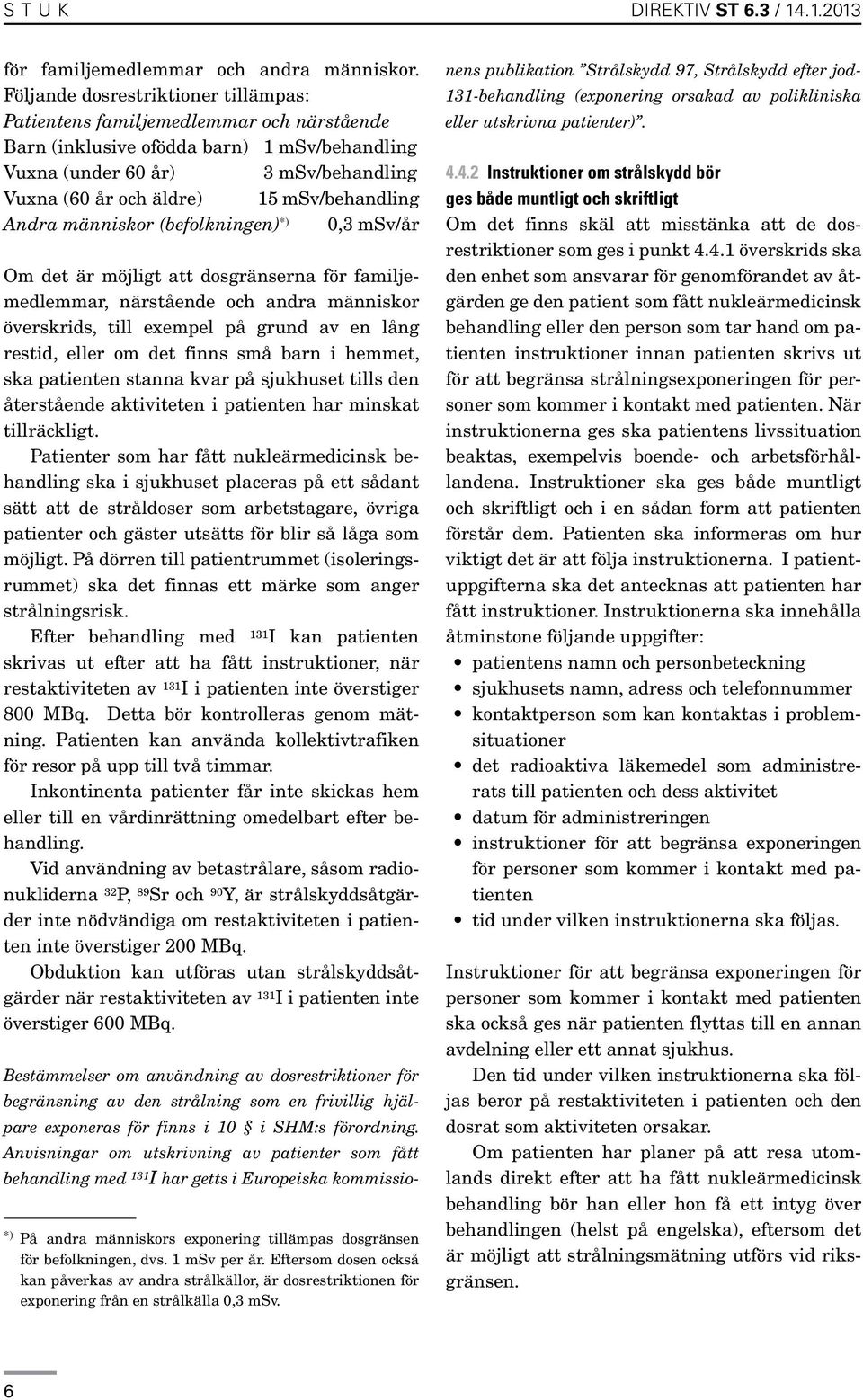 msv/behandling Andra människor (befolkningen) *) 0,3 msv/år Om det är möjligt att dosgränserna för familjemedlemmar, närstående och andra människor överskrids, till exempel på grund av en lång