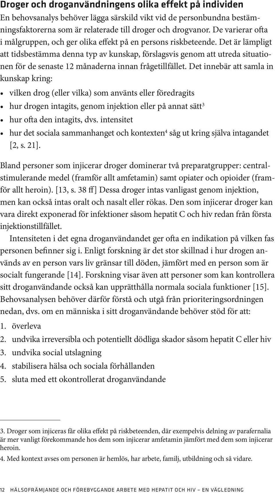 Det är lämpligt att tidsbestämma denna typ av kunskap, förslagsvis genom att utreda situationen för de senaste 12 månaderna innan frågetillfället.