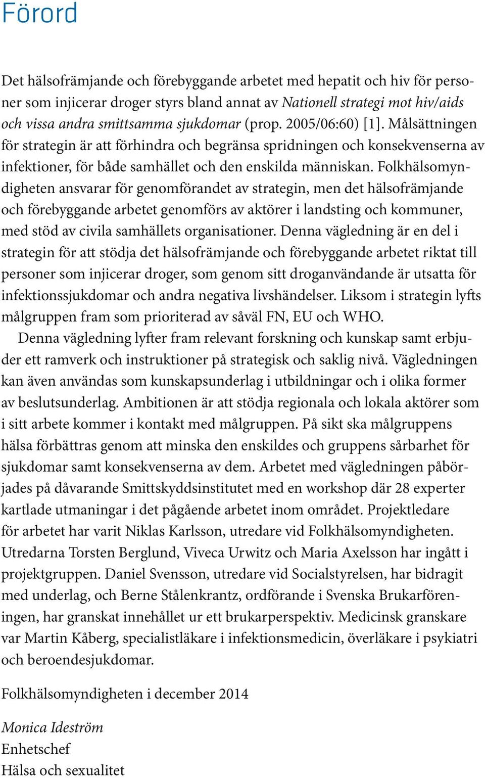 Folkhälsomyndigheten ansvarar för genomförandet av strategin, men det hälsofrämjande och förebyggande arbetet genomförs av aktörer i landsting och kommuner, med stöd av civila samhällets