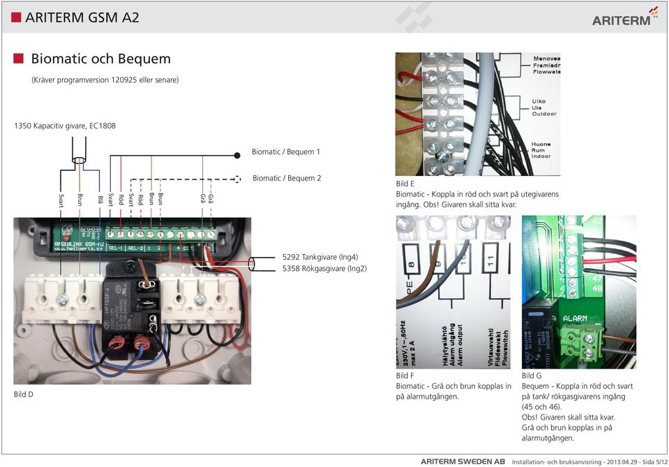 5292 Tankgivare (Ing4) 5358 Rökgasgivare (Ing2) Bild D Bild F Biomatic - Grå och brun kopplas in på alarmutgången.