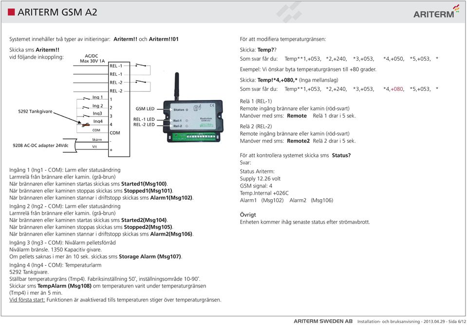 *4,+080,* (Inga mellanslag) Som svar får du: Temp**1,+053, *2,+240, *3,+053, *4,+080, *5,+053, * Relä 1 (REL-1) Remote ingång brännare eller kamin (röd-svart) Manöver med sms: Remote Relä 1 drar i 5