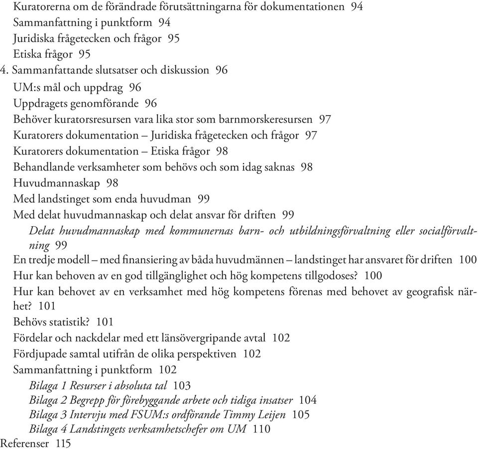 frågetecken och frågor 97 Kuratorers dokumentation Etiska frågor 98 Behandlande verksamheter som behövs och som idag saknas 98 Huvudmannaskap 98 Med landstinget som enda huvudman 99 Med delat