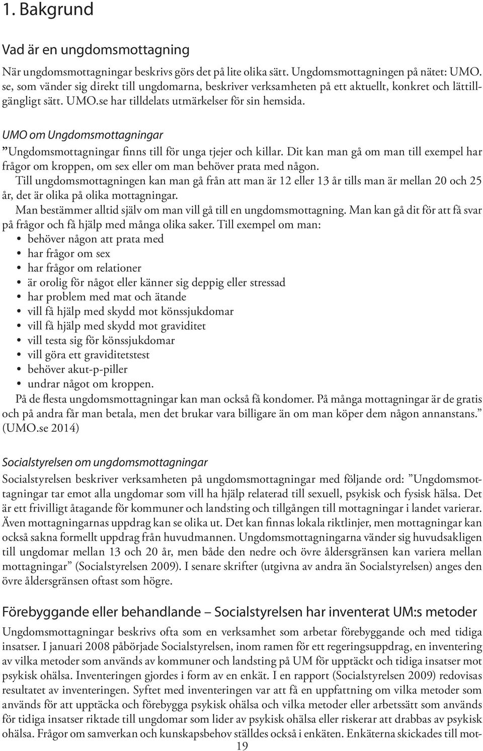 UMO om Ungdomsmottagningar Ungdomsmottagningar finns till för unga tjejer och killar. Dit kan man gå om man till exempel har frågor om kroppen, om sex eller om man behöver prata med någon.