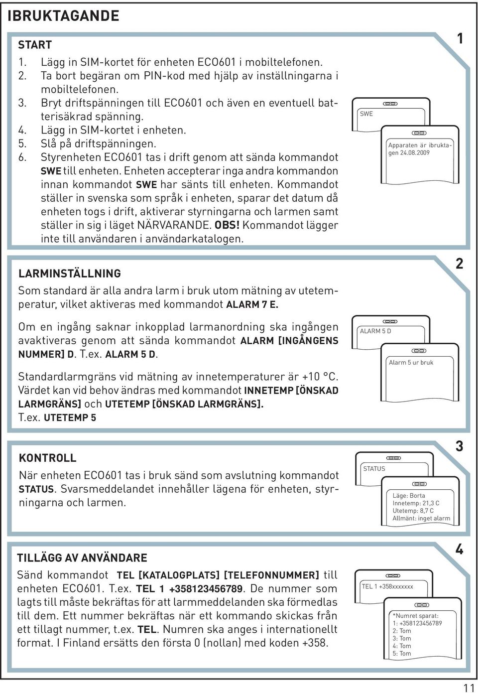 Styrenheten ECO601 tas i drift genom att sända kommandot SWE till enheten. Enheten accepterar inga andra kommandon innan kommandot SWE har sänts till enheten.